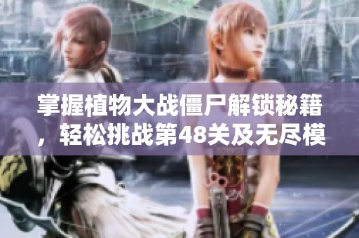 掌握植物大战僵尸解锁秘籍，轻松挑战第48关及无尽模式！