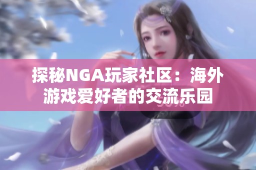 探秘NGA玩家社区：海外游戏爱好者的交流乐园