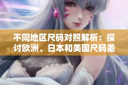 不同地区尺码对照解析：探讨欧洲、日本和美国尺码差异
