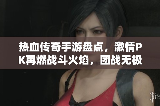 热血传奇手游盘点，激情PK再燃战斗火焰，团战无极限