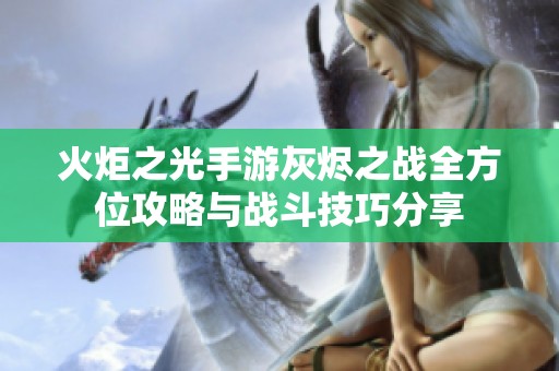 火炬之光手游灰烬之战全方位攻略与战斗技巧分享