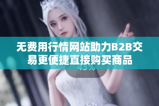 无费用行情网站助力B2B交易更便捷直接购买商品