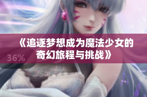 《追逐梦想成为魔法少女的奇幻旅程与挑战》
