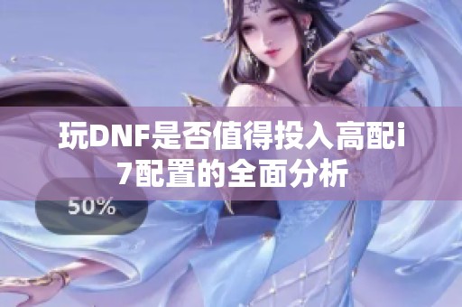 玩DNF是否值得投入高配i7配置的全面分析