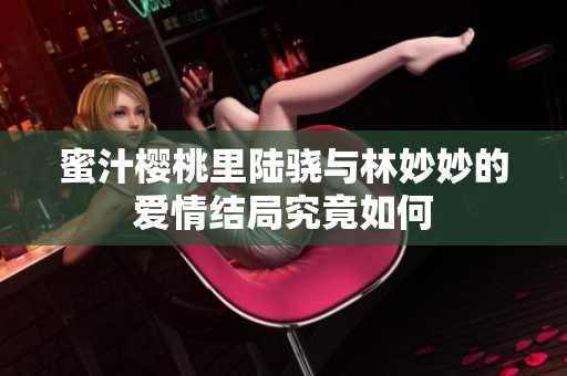 蜜汁樱桃里陆骁与林妙妙的爱情结局究竟如何