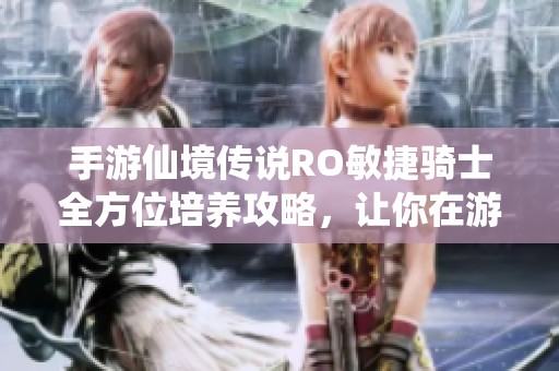 手游仙境传说RO敏捷骑士全方位培养攻略，让你在游戏中独占鳌头