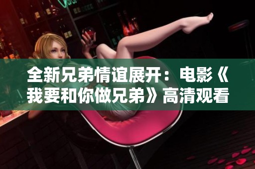 全新兄弟情谊展开：电影《我要和你做兄弟》高清观看指南
