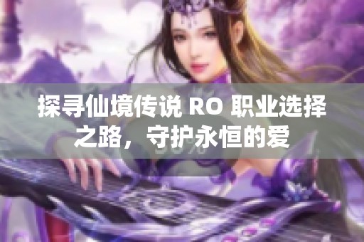 探寻仙境传说 RO 职业选择之路，守护永恒的爱
