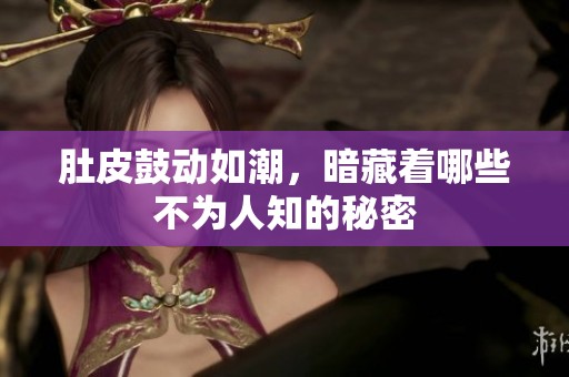肚皮鼓动如潮，暗藏着哪些不为人知的秘密
