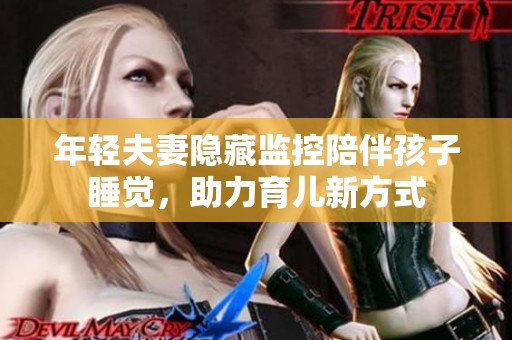 年轻夫妻隐藏监控陪伴孩子睡觉，助力育儿新方式