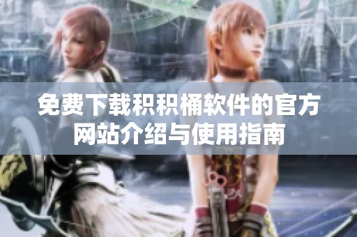 免费下载积积桶软件的官方网站介绍与使用指南
