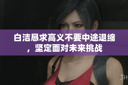 白洁恳求高义不要中途退缩，坚定面对未来挑战