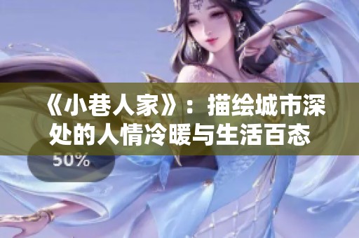 《小巷人家》：描绘城市深处的人情冷暖与生活百态