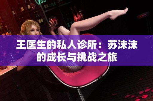 王医生的私人诊所：苏沫沫的成长与挑战之旅