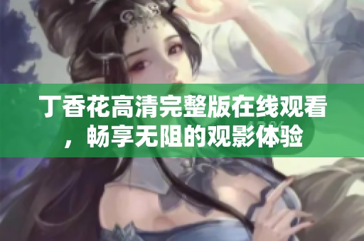 丁香花高清完整版在线观看，畅享无阻的观影体验