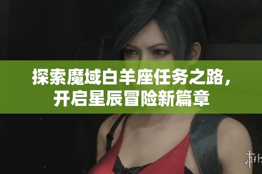探索魔域白羊座任务之路，开启星辰冒险新篇章