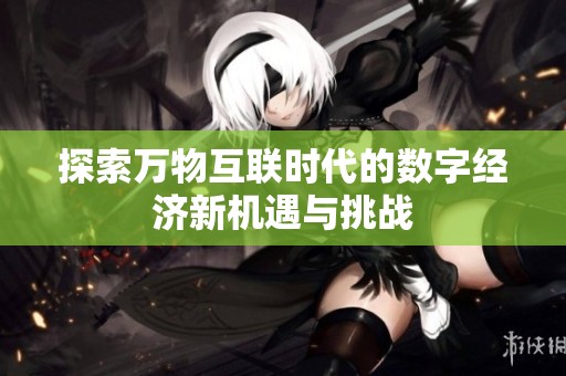 探索万物互联时代的数字经济新机遇与挑战