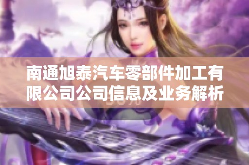 南通旭泰汽车零部件加工有限公司公司信息及业务解析