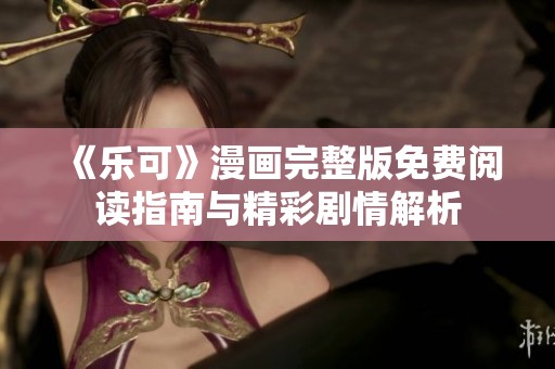 《乐可》漫画完整版免费阅读指南与精彩剧情解析