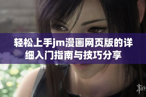 轻松上手jm漫画网页版的详细入门指南与技巧分享