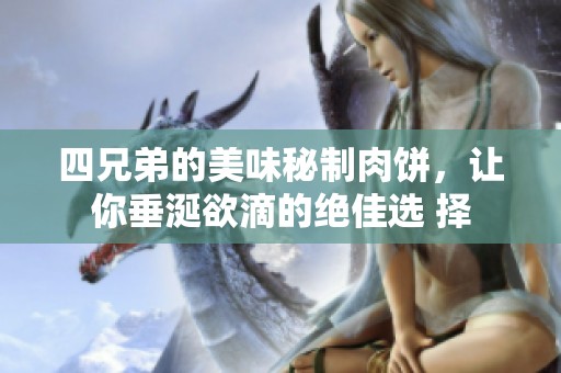 四兄弟的美味秘制肉饼，让你垂涎欲滴的绝佳选 择