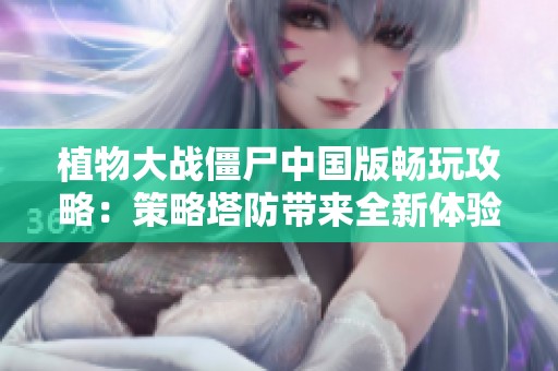 植物大战僵尸中国版畅玩攻略：策略塔防带来全新体验