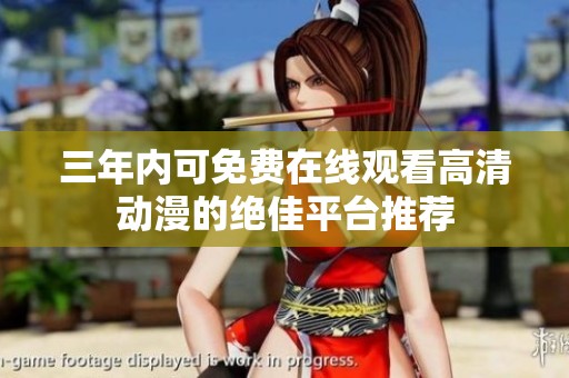 三年内可免费在线观看高清动漫的绝佳平台推荐