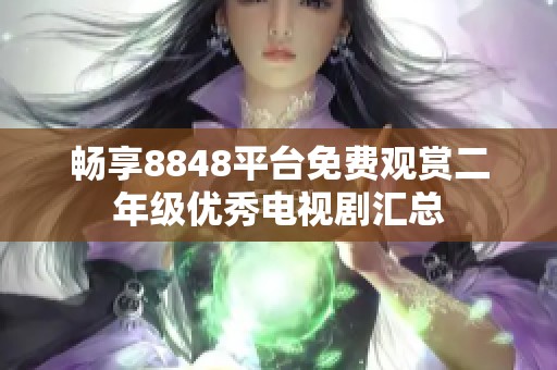畅享8848平台免费观赏二年级优秀电视剧汇总