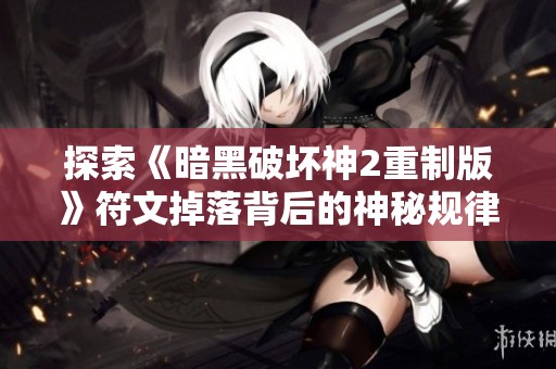 探索《暗黑破坏神2重制版》符文掉落背后的神秘规律