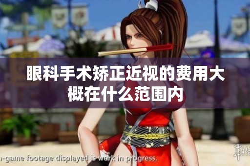 眼科手术矫正近视的费用大概在什么范围内
