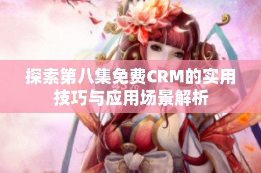 探索第八集免费CRM的实用技巧与应用场景解析