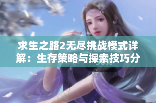 求生之路2无尽挑战模式详解：生存策略与探索技巧分享