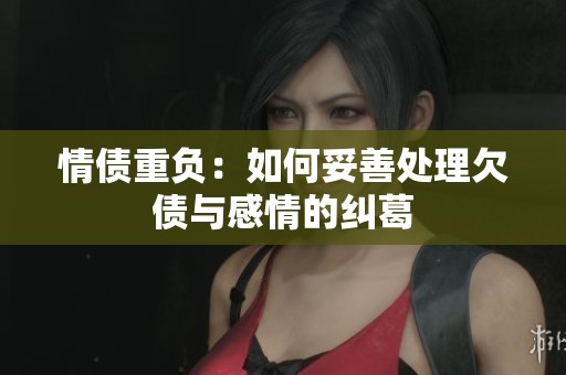 情债重负：如何妥善处理欠债与感情的纠葛