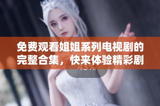 免费观看姐姐系列电视剧的完整合集，快来体验精彩剧情吧