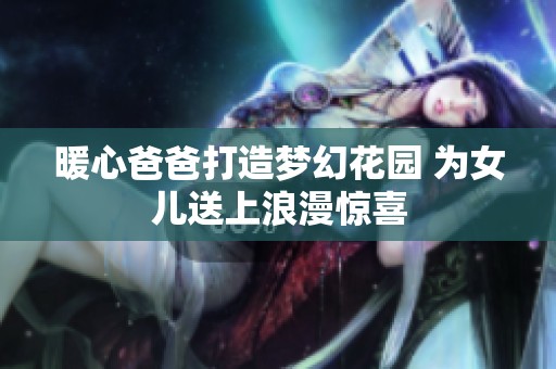 暖心爸爸打造梦幻花园 为女儿送上浪漫惊喜