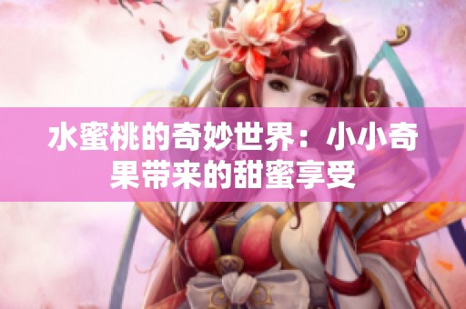水蜜桃的奇妙世界：小小奇果带来的甜蜜享受