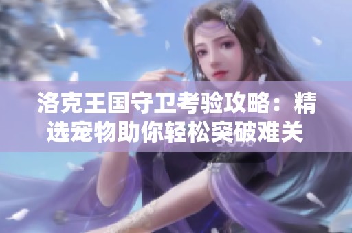 洛克王国守卫考验攻略：精选宠物助你轻松突破难关