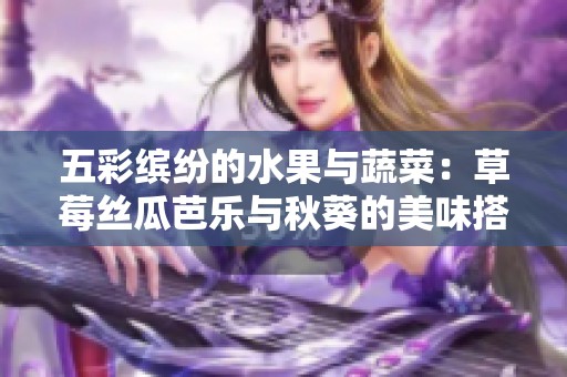五彩缤纷的水果与蔬菜：草莓丝瓜芭乐与秋葵的美味搭配