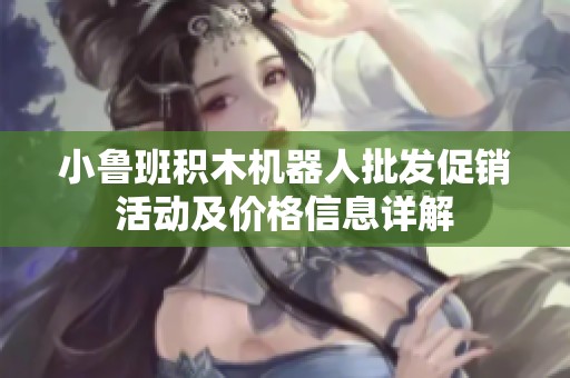 小鲁班积木机器人批发促销活动及价格信息详解
