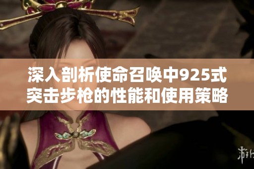 深入剖析使命召唤中925式突击步枪的性能和使用策略