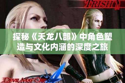 探秘《天龙八部》中角色塑造与文化内涵的深度之旅
