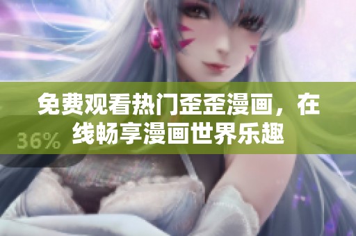 免费观看热门歪歪漫画，在线畅享漫画世界乐趣