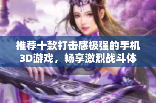 推荐十款打击感极强的手机3D游戏，畅享激烈战斗体验