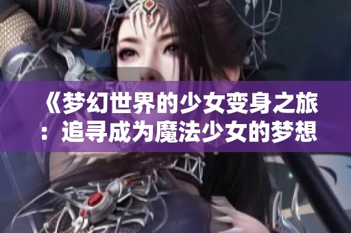 《梦幻世界的少女变身之旅：追寻成为魔法少女的梦想》