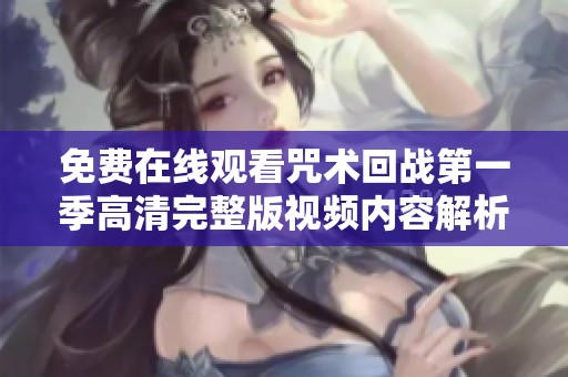 免费在线观看咒术回战第一季高清完整版视频内容解析