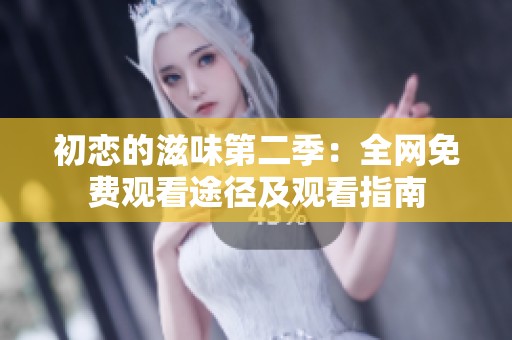 初恋的滋味第二季：全网免费观看途径及观看指南