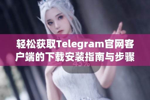 轻松获取Telegram官网客户端的下载安装指南与步骤