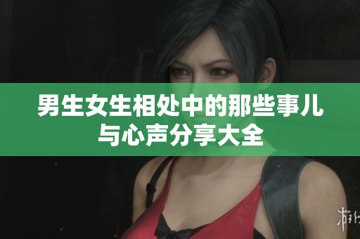 男生女生相处中的那些事儿与心声分享大全