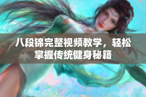 八段锦完整视频教学，轻松掌握传统健身秘籍