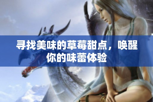 寻找美味的草莓甜点，唤醒你的味蕾体验